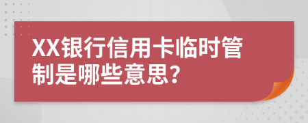 XX银行信用卡临时管制是哪些意思？