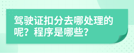 驾驶证扣分去哪处理的呢？程序是哪些？