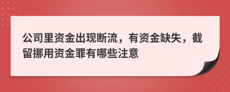 公司里资金出现断流，有资金缺失，截留挪用资金罪有哪些注意