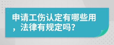 申请工伤认定有哪些用，法律有规定吗？