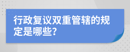 行政复议双重管辖的规定是哪些？