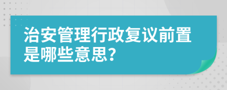 治安管理行政复议前置是哪些意思？