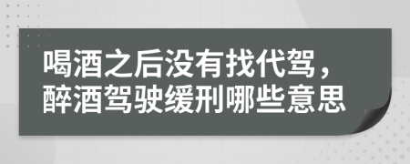 喝酒之后没有找代驾，醉酒驾驶缓刑哪些意思