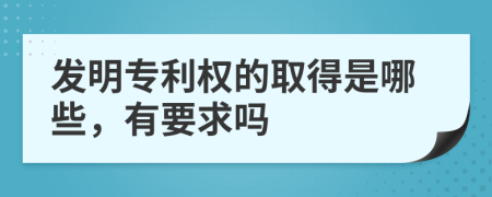 发明专利权的取得是哪些，有要求吗