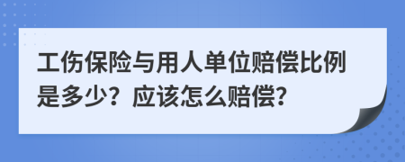 工伤保险与用人单位赔偿比例是多少？应该怎么赔偿？