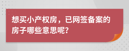想买小产权房，已网签备案的房子哪些意思呢？