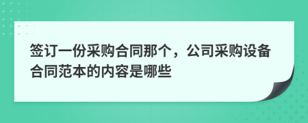 签订一份采购合同那个，公司采购设备合同范本的内容是哪些