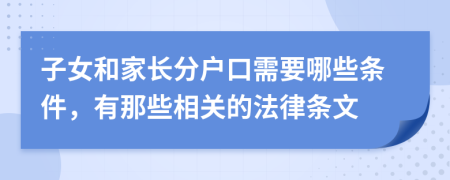 子女和家长分户口需要哪些条件，有那些相关的法律条文