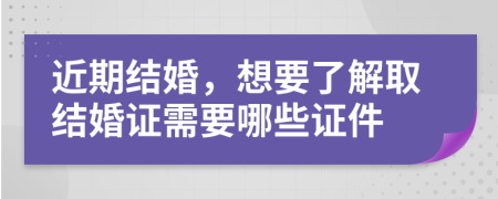 近期结婚，想要了解取结婚证需要哪些证件