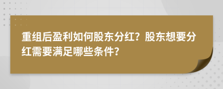 重组后盈利如何股东分红？股东想要分红需要满足哪些条件？