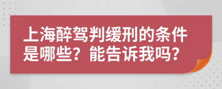 上海醉驾判缓刑的条件是哪些？能告诉我吗？