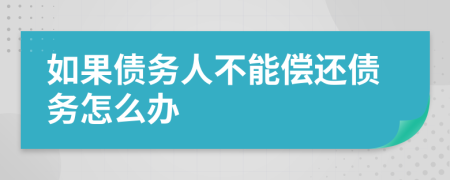 如果债务人不能偿还债务怎么办