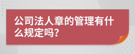 公司法人章的管理有什么规定吗？