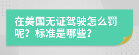 在美国无证驾驶怎么罚呢？标准是哪些？