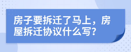 房子要拆迁了马上，房屋拆迁协议什么写？