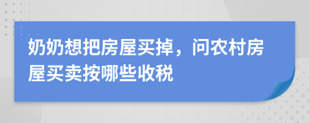 奶奶想把房屋买掉，问农村房屋买卖按哪些收税