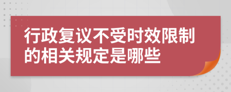 行政复议不受时效限制的相关规定是哪些