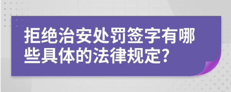 拒绝治安处罚签字有哪些具体的法律规定?