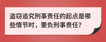 盗窃追究刑事责任的起点是哪些情节时，要负刑事责任？