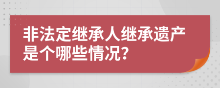 非法定继承人继承遗产是个哪些情况？