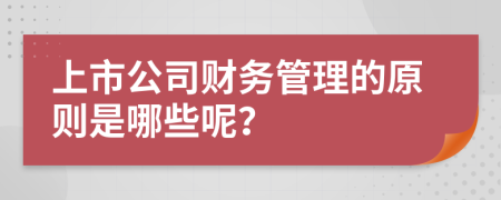 上市公司财务管理的原则是哪些呢？