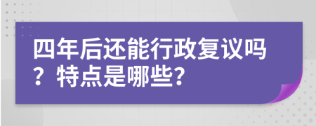 四年后还能行政复议吗？特点是哪些？