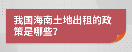 我国海南土地出租的政策是哪些？