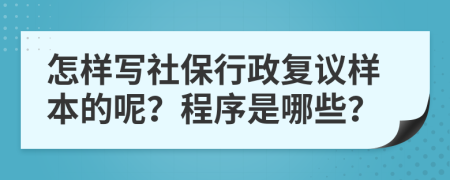 怎样写社保行政复议样本的呢？程序是哪些？