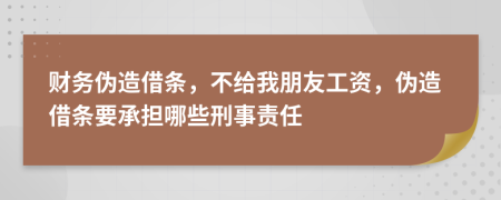 财务伪造借条，不给我朋友工资，伪造借条要承担哪些刑事责任