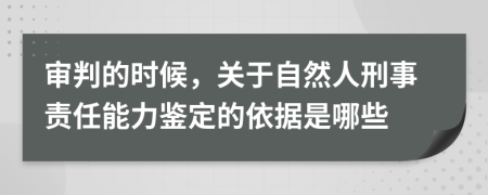 审判的时候，关于自然人刑事责任能力鉴定的依据是哪些