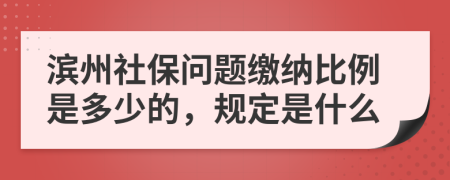 滨州社保问题缴纳比例是多少的，规定是什么