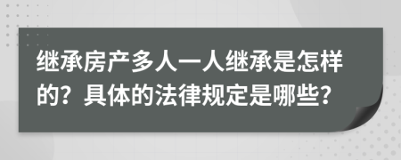 继承房产多人一人继承是怎样的？具体的法律规定是哪些？