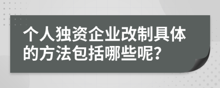 个人独资企业改制具体的方法包括哪些呢？