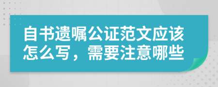 自书遗嘱公证范文应该怎么写，需要注意哪些