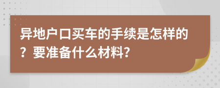 异地户口买车的手续是怎样的？要准备什么材料？