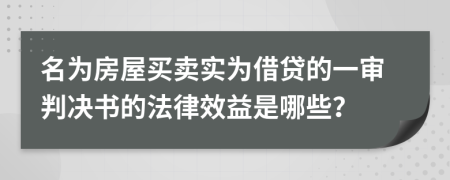 名为房屋买卖实为借贷的一审判决书的法律效益是哪些？