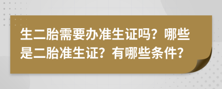 生二胎需要办准生证吗？哪些是二胎准生证？有哪些条件？