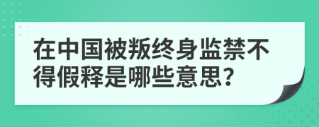 在中国被叛终身监禁不得假释是哪些意思？