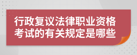 行政复议法律职业资格考试的有关规定是哪些