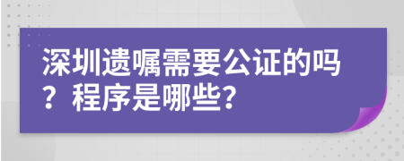 深圳遗嘱需要公证的吗？程序是哪些？