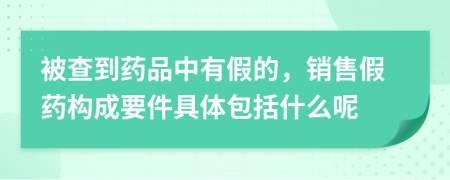 被查到药品中有假的，销售假药构成要件具体包括什么呢