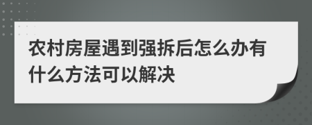 农村房屋遇到强拆后怎么办有什么方法可以解决