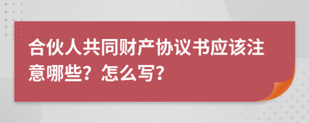 合伙人共同财产协议书应该注意哪些？怎么写？