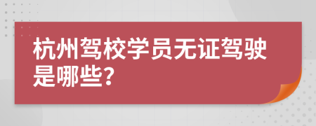 杭州驾校学员无证驾驶是哪些？