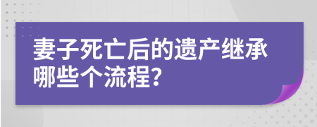 妻子死亡后的遗产继承哪些个流程？