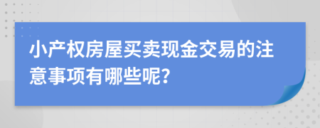 小产权房屋买卖现金交易的注意事项有哪些呢？