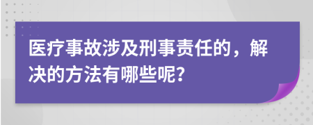 医疗事故涉及刑事责任的，解决的方法有哪些呢？