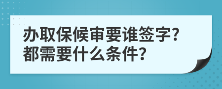 办取保候审要谁签字?都需要什么条件？