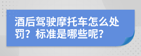 酒后驾驶摩托车怎么处罚？标准是哪些呢？