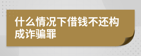 什么情况下借钱不还构成诈骗罪